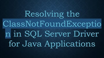 Resolving the ClassNotFoundException in SQL Server Driver for Java Applications