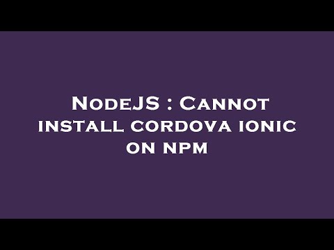 NodeJS : Cannot install cordova ionic on npm