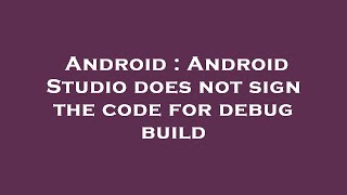 Android : Android Studio does not sign the code for debug build