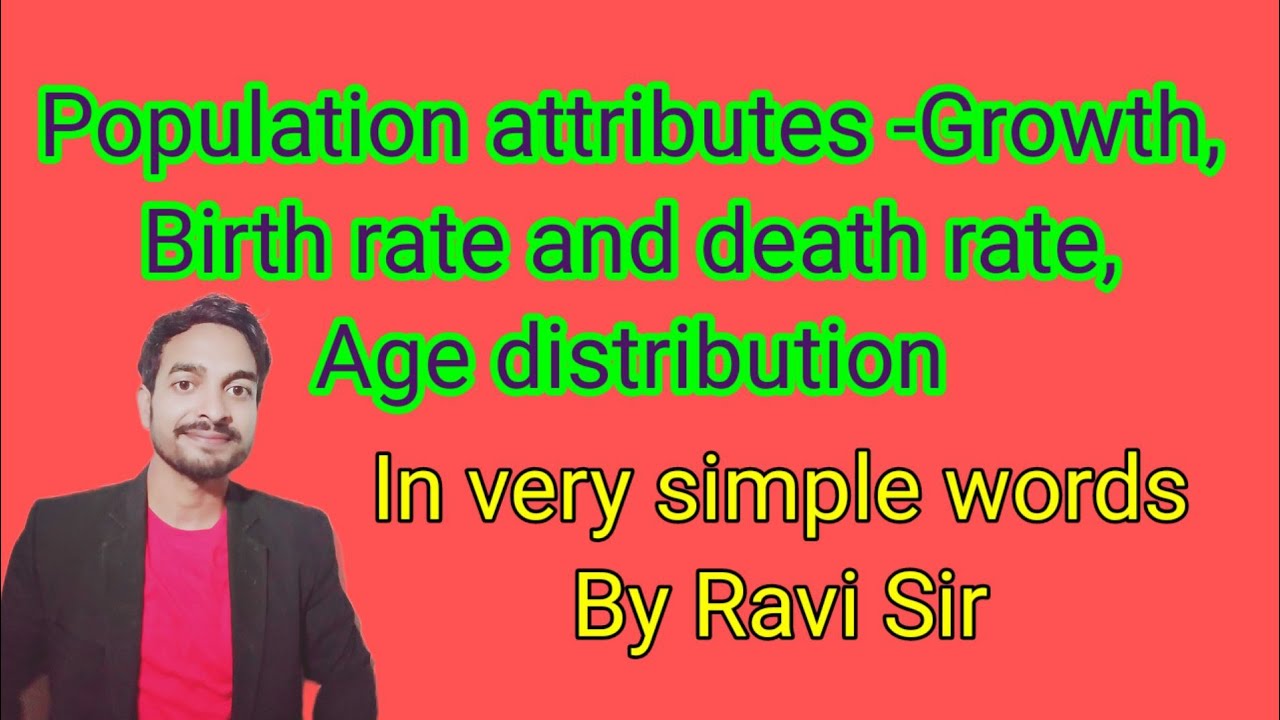 Population attrbutes- Growth, Birth rate and death rate, Age distribution.