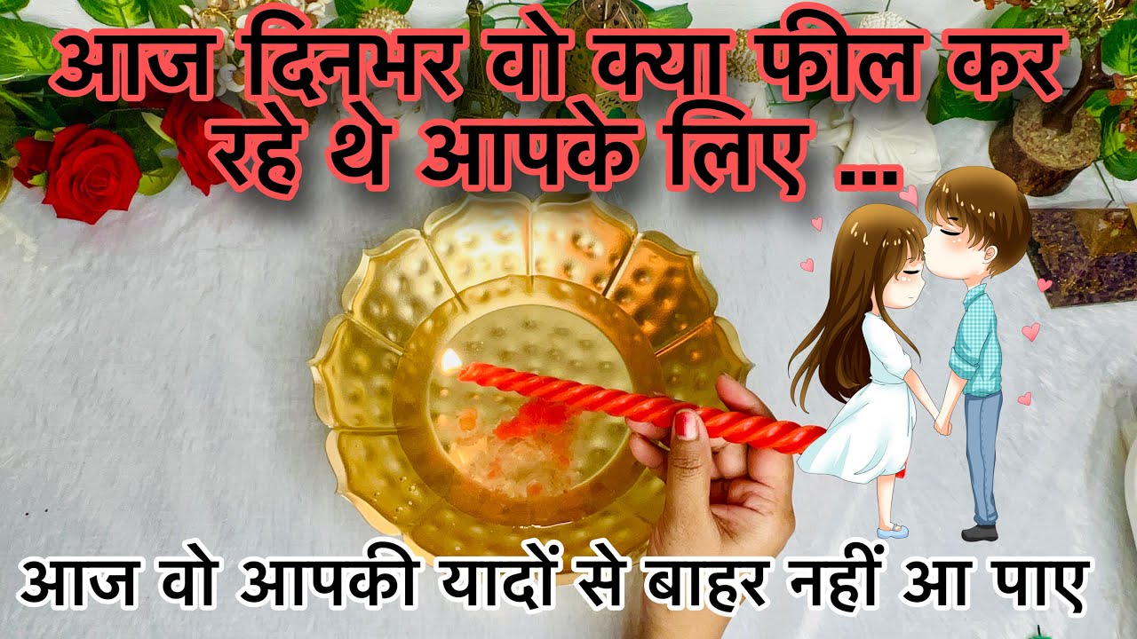 AAJ DINBHAR WO KYA FEEL KAR RAHE THE AAPKE LIYE- TRUE DEEP FEELINGS- CANDLE WAX READING