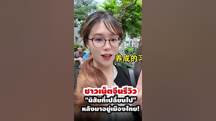 ชาวเน็ตจีนรีวิว "นิสัยที่เปลี่ยนไป" หลังมาอยู่เมืองไทย!