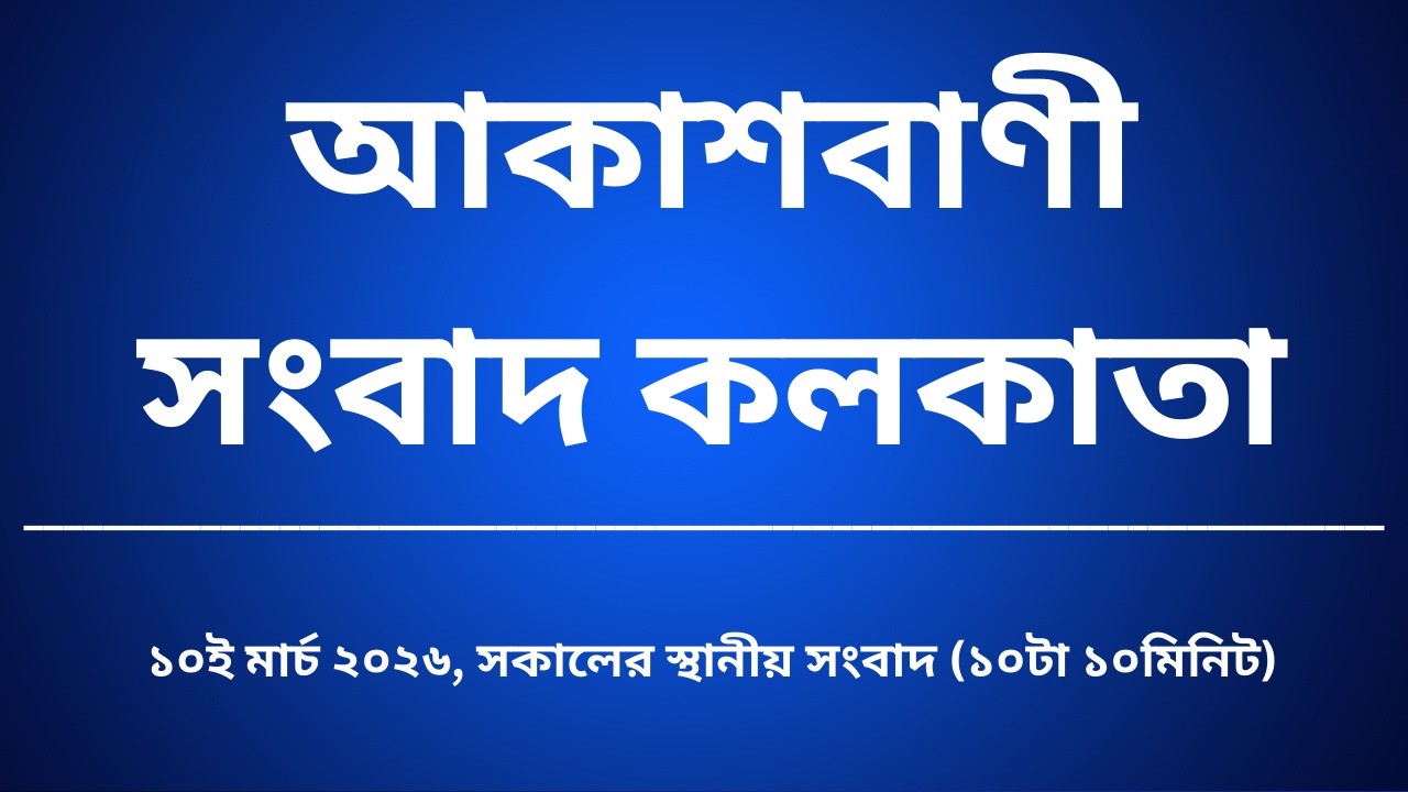 স্থানীয় সংবাদ, সকাল১০টা১০মিনিট, ১০_০৩_২০২৬, আকাশবাণী সংবাদ কলকাতা, আজকের বাংলা খবর
