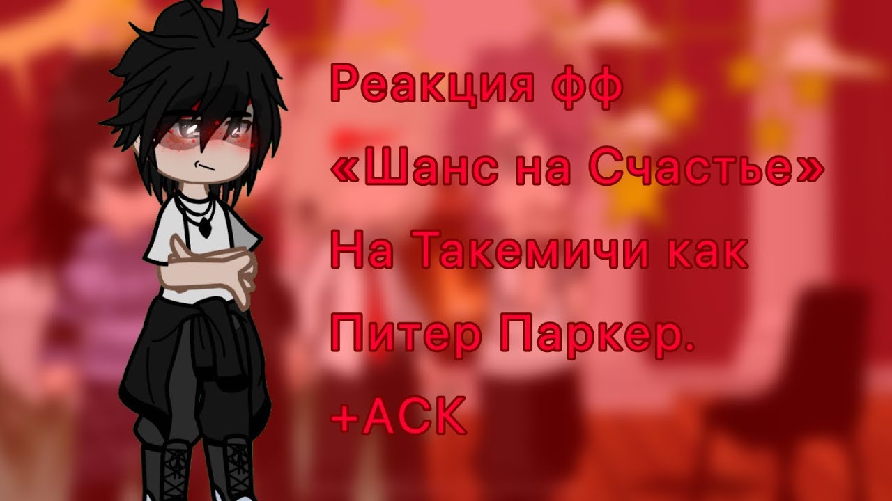 ~{Реакция фф «Шанс На Счастье» на Такемичи как Питер Паркер}~{Питер Паркер*Человек Паук}~{+АСК}~