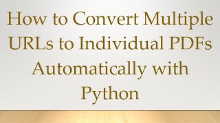 How to Convert Multiple URLs to Individual PDFs Automatically with Python