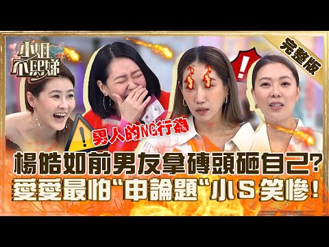 男人的NG行為！楊皓如遇恐怖情人拿磚頭自砸！林又立愛愛最怕「申論題」小Ｓ笑慘！【#小姐不熙娣】20230928 完整版 EP401 宋哥 楊皓如