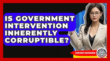 Is Government Intervention Inherently Corruptible? - Learn About Libertarianism