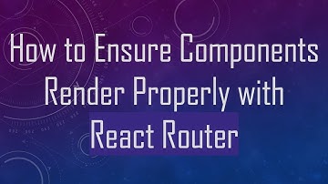 How to Ensure Components Render Properly with React Router