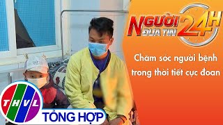 Người đưa tin 24H (11h ngày 25/02/2022) - Chăm sóc người bệnh trong thời tiết cực đoan