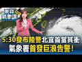 今05:30發布陸警！王淑麗示警「北宜首當其衝」 氣象署「首發巨浪告警」宜花東.恆春防8米↑巨浪！｜20260710【淑麗氣象讚】