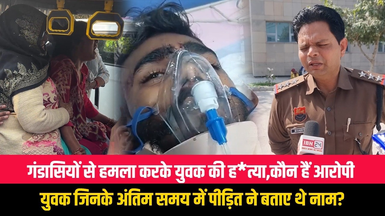 गंडासियों से हमला करके युवक की ह*त्या,कौन हैं आरोपी युवक जिनके अंतिम समय में पीड़ित ने बताए थे नाम?