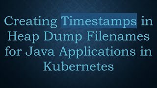 Creating Timestamps in Heap Dump Filenames for Java Applications in Kubernetes News