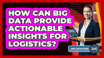 How Can Big Data Provide Actionable Insights For Logistics? - Smart Logistics Network