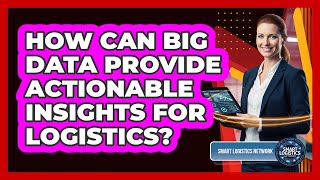 How Can Big Data Provide Actionable Insights For Logistics? - Smart Logistics Network Wealth
