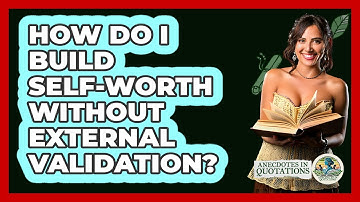 How Do I Build Self-worth Without External Validation? - Anecdotes in Quotation