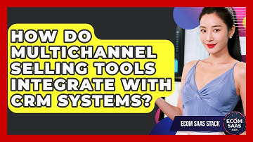 How Do Multichannel Selling Tools Integrate With CRM Systems? | Ecom SaaS Stack News