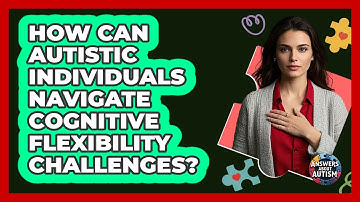 How Can Autistic Individuals Navigate Cognitive Flexibility Challenges? - Answers About Autism