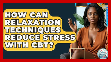 How Can Relaxation Techniques Reduce Stress With CBT? - CBT Toolkit