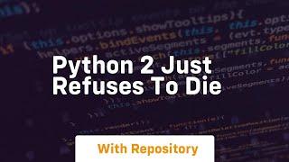 python 2 just refuses to die Details