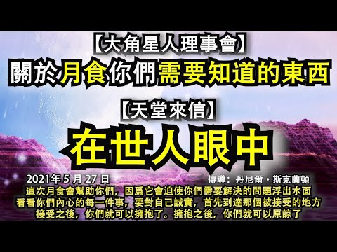 【大角星人理事會】《關於月食你們需要知道的東西》【天堂來信】《在世人眼中》這次月食會幫助你們，因爲它會迫使你們需要解決的問題浮出水面。看看你們內心的每一件事，要對自己誠實，首先到達那個被接受的地方