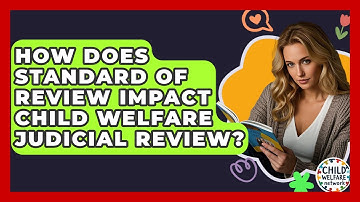 How Does Standard Of Review Impact Child Welfare Judicial Review? - Child Welfare Network