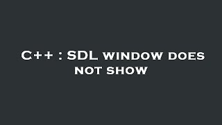 C++ : SDL window does not show