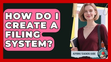 How Do I Create A Filing System? - Aspiring Teacher Guide