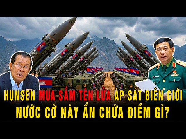 Hun Sen Mua Sắm Tên Lửa Áp Sát Biên Giới: Nước Cờ Này Ẩn Chứa Điềm Gì?