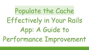 Populate the Cache Effectively in Your Rails App: A Guide to Performance Improvement