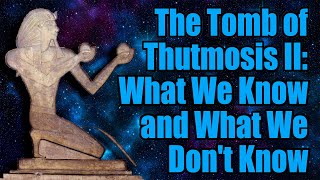 The Tomb of Thutmosis II: What We Know and What We Dont Know