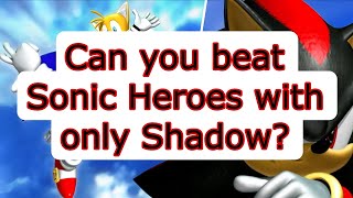 Can you beat Sonic Heroes with only Shadow?