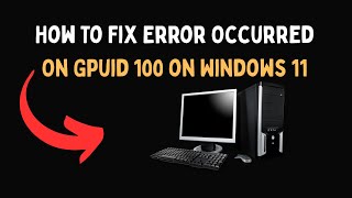How To Fix Error Occurred On Gpuid 100 on Windows 11