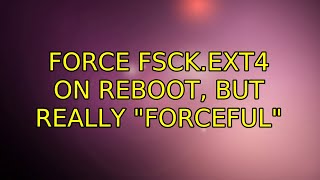 Ubuntu: Force fsck.ext4 on reboot, but really "forceful" (5 Solutions!!)