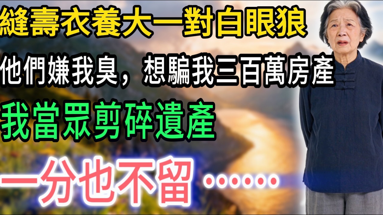我65歲，縫壽衣養大一對白眼狼  他們嫌我臭，想騙我三百萬房產 我當眾剪碎遺產：一分也不留  逆子，