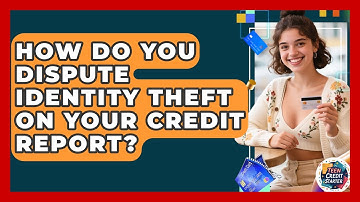 How Do You Dispute Identity Theft On Your Credit Report? - Teen Credit Starter