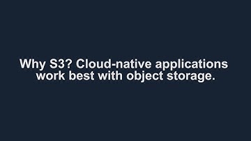 Why S3? Because cloud-native applications work best with object storage.