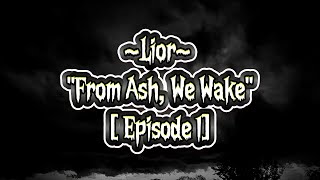 Lior ~ "From Ash, We Wake" | Episode 1