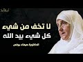 لا تخف من شيء كل شيء بيد الله تبارك وتعالى د هيفاء يونس 