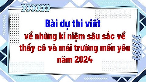 Bài dự thi viết về những kỉ niệm sâu sắc về thầy cô và mái trường mến yêu 2024
