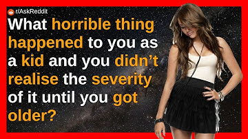 What horrible thing happened to you as a kid and you didn’t realise the severity of it until you go
