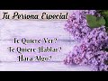 TU PERSONA ESPECIAL: TE QUIERE VER? TE QUIERE HABLAR?