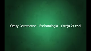Czasy Ostateczne - Eschatologia - (sesja 2) cz.4