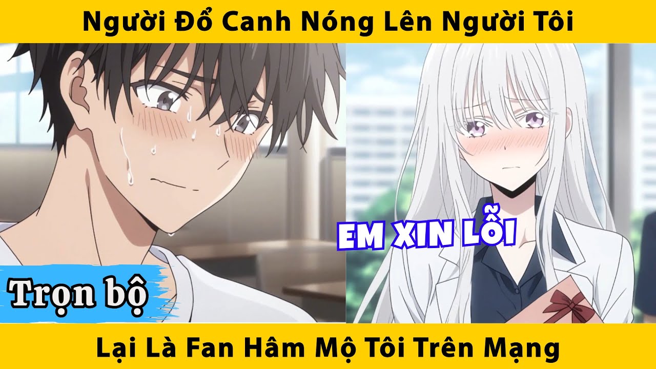 Trọn bộ | Người đổ canh nóng lên người tôi lại là fan hâm mộ tôi trên mạng