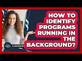 How To Identify Programs Running In The Background?