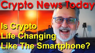 Cryptocurrency News Today: Is Crypto Life Changing Like The Smartphone?