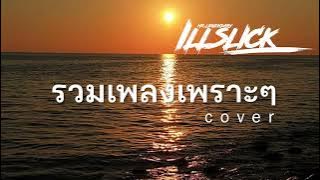 รวมเพลงเพราะๆ ฟังยาวๆ อิลสลิก illslick cover