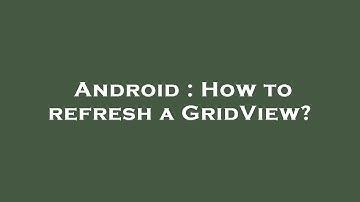 Android : How to refresh a GridView?