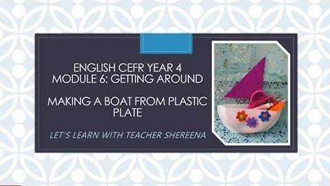 ENGLISH CEFR YEAR 4 - MODULE 6: GETTING AROUND (CRAFT: HOW TO MAKE A BOAT FROM PLASTIC PLATE)