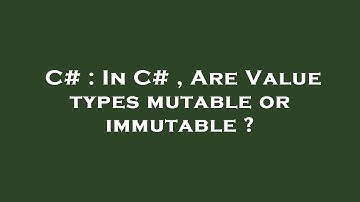C# : In C# , Are Value types mutable or immutable ?