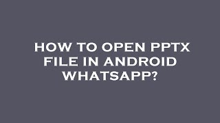 How to open pptx file in android whatsapp?